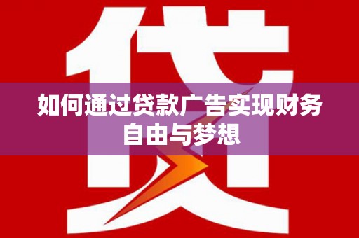 富川如何通过贷款广告实现财务自由与梦想