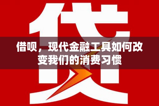 富川借呗，现代金融工具如何改变我们的消费习惯