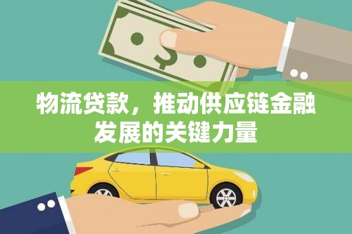 富川物流贷款，推动供应链金融发展的关键力量