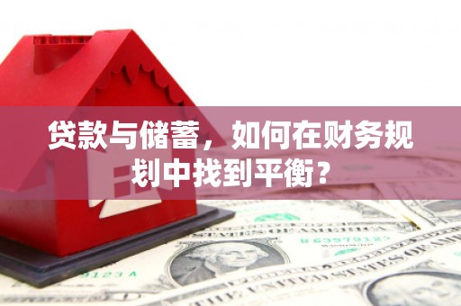 富川贷款与储蓄，如何在财务规划中找到平衡？