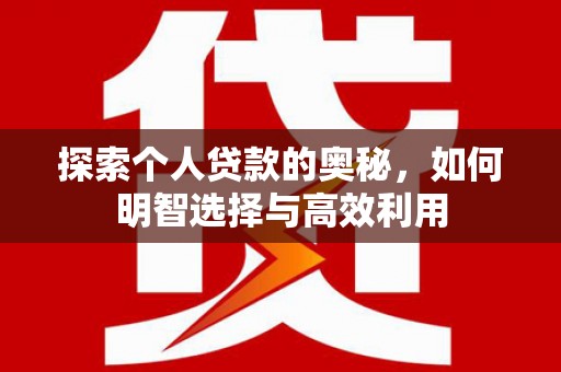 富川探索个人贷款的奥秘，如何明智选择与高效利用