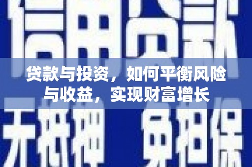 富川贷款与投资，如何平衡风险与收益，实现财富增长