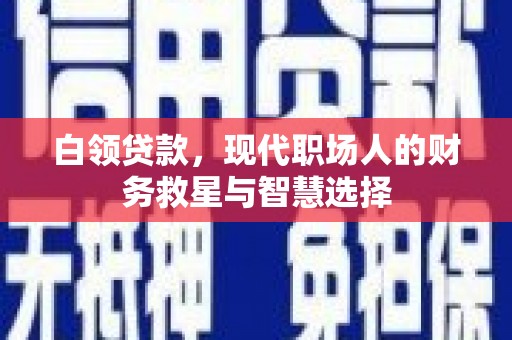 富川白领贷款，现代职场人的财务救星与智慧选择