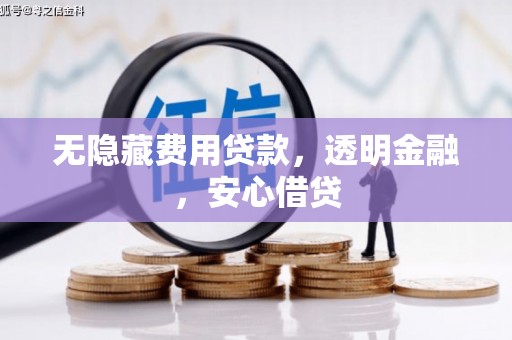 富川无隐藏费用贷款，透明金融，安心借贷
