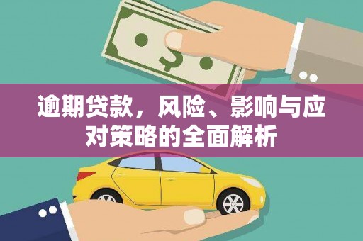 富川逾期贷款，风险、影响与应对策略的全面解析