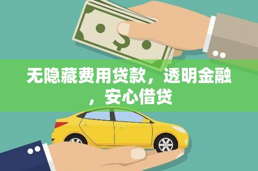 富川无隐藏费用贷款，透明金融，安心借贷