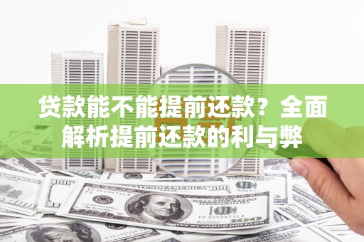 富川贷款能不能提前还款？全面解析提前还款的利与弊