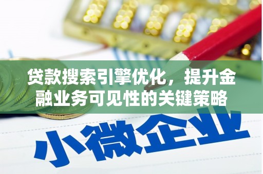 富川贷款搜索引擎优化，提升金融业务可见性的关键策略
