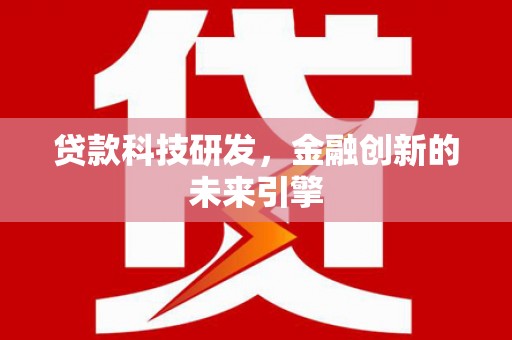 富川贷款科技研发，金融创新的未来引擎