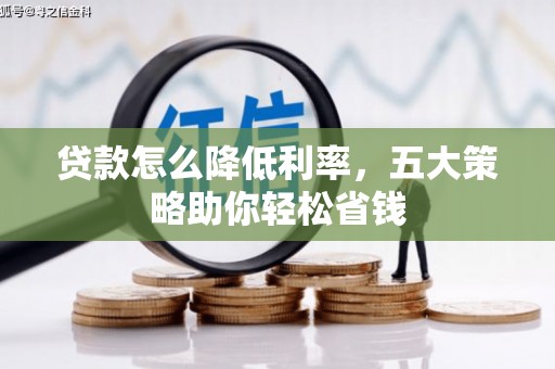 富川贷款怎么降低利率，五大策略助你轻松省钱