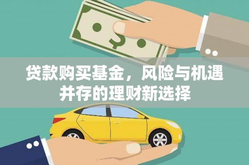 富川贷款购买基金，风险与机遇并存的理财新选择