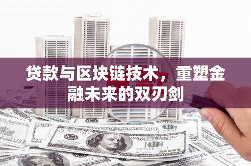 富川贷款与区块链技术，重塑金融未来的双刃剑