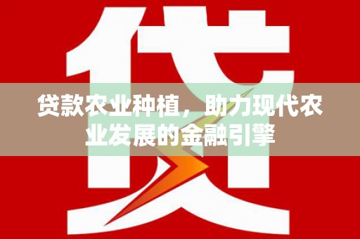富川贷款农业种植，助力现代农业发展的金融引擎