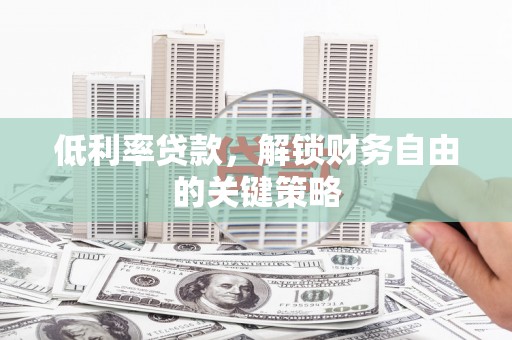 富川低利率贷款，解锁财务自由的关键策略
