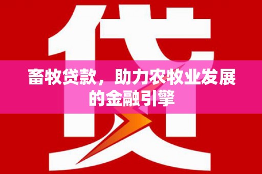 富川畜牧贷款，助力农牧业发展的金融引擎