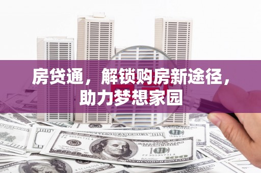 富川房贷通，解锁购房新途径，助力梦想家园