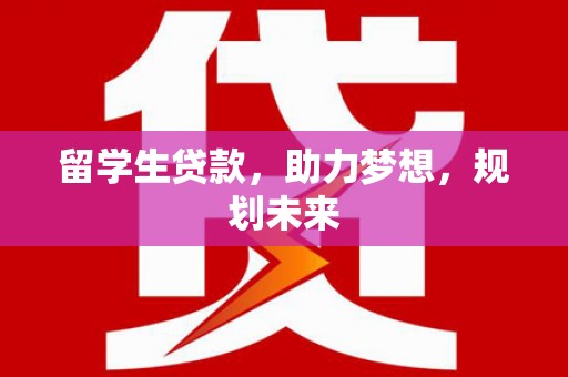 富川留学生贷款，助力梦想，规划未来