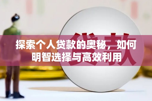 富川探索个人贷款的奥秘，如何明智选择与高效利用
