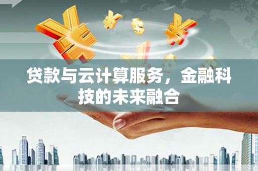 富川贷款与云计算服务，金融科技的未来融合