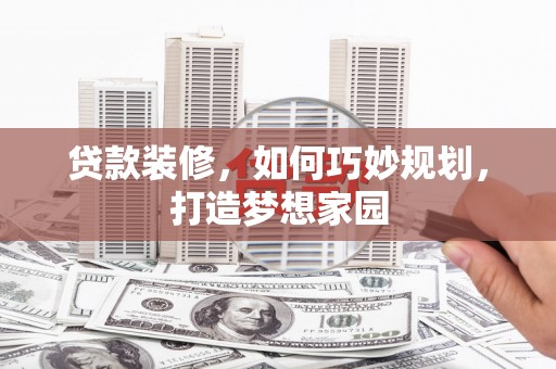 富川贷款装修，如何巧妙规划，打造梦想家园