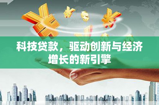 富川科技贷款，驱动创新与经济增长的新引擎