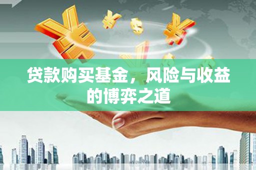 富川贷款购买基金，风险与收益的博弈之道