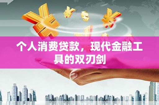 富川个人消费贷款，现代金融工具的双刃剑