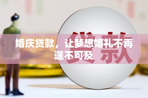 富川婚庆贷款，让梦想婚礼不再遥不可及