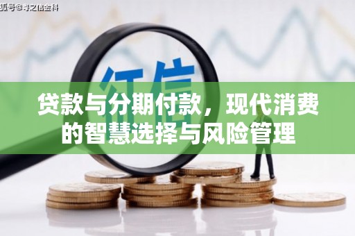富川贷款与分期付款，现代消费的智慧选择与风险管理