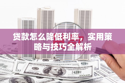 富川贷款怎么降低利率，实用策略与技巧全解析