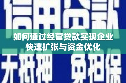 富川如何通过经营贷款实现企业快速扩张与资金优化