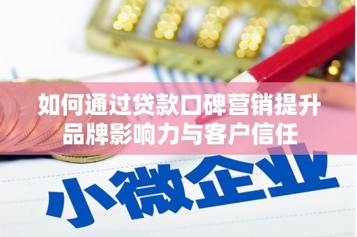 富川如何通过贷款口碑营销提升品牌影响力与客户信任