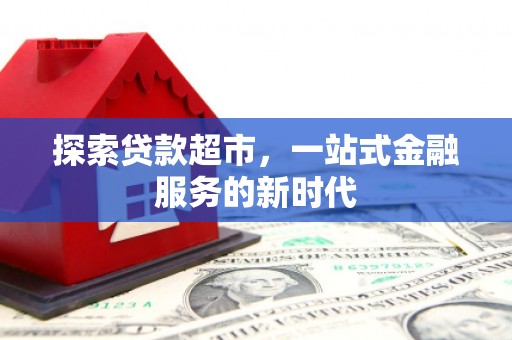 富川探索贷款超市，一站式金融服务的新时代