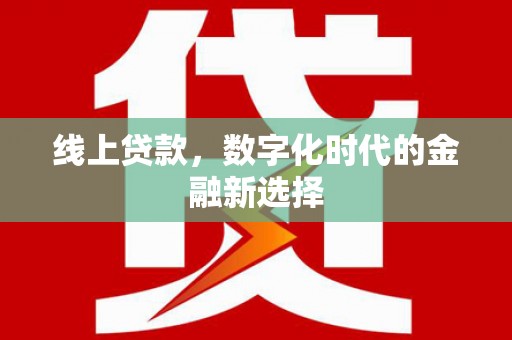 富川线上贷款，数字化时代的金融新选择