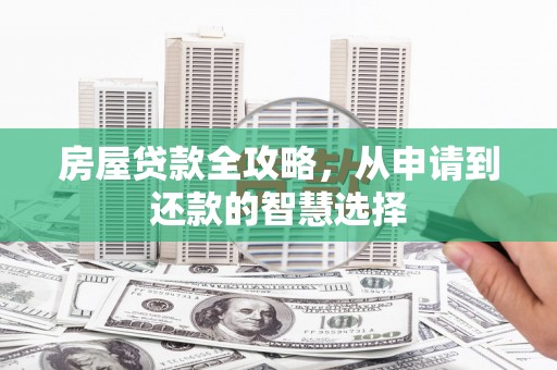 富川房屋贷款全攻略，从申请到还款的智慧选择