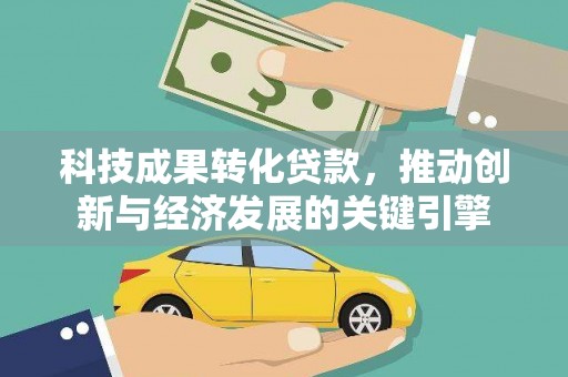 富川科技成果转化贷款，推动创新与经济发展的关键引擎