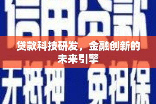 富川贷款科技研发，金融创新的未来引擎
