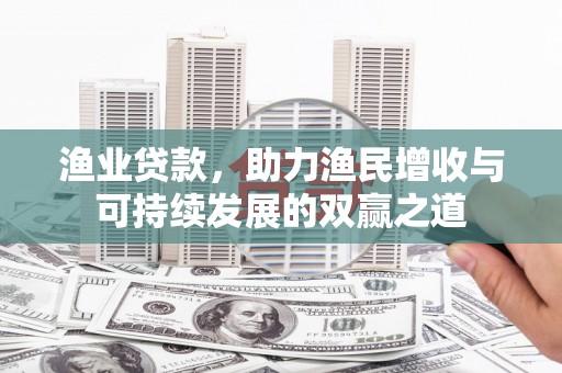 富川渔业贷款，助力渔民增收与可持续发展的双赢之道