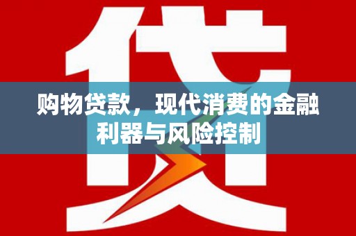 富川购物贷款，现代消费的金融利器与风险控制