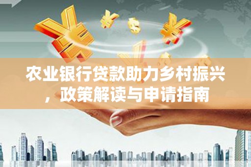 富川农业银行贷款助力乡村振兴，政策解读与申请指南