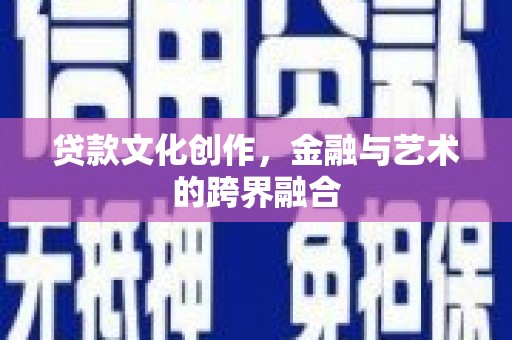 富川贷款文化创作，金融与艺术的跨界融合