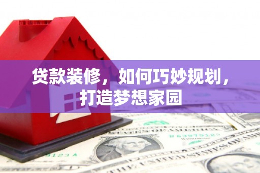富川贷款装修，如何巧妙规划，打造梦想家园