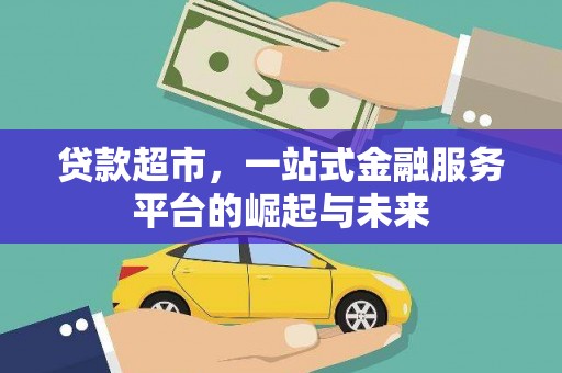 富川贷款超市，一站式金融服务平台的崛起与未来