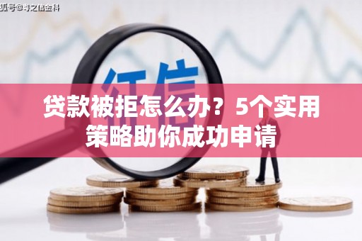 富川贷款被拒怎么办？5个实用策略助你成功申请