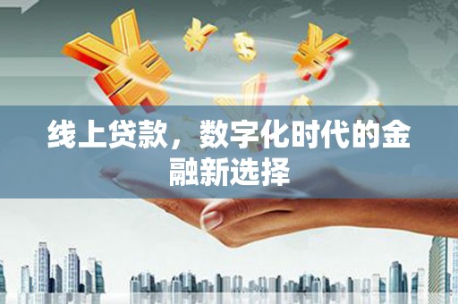富川线上贷款，数字化时代的金融新选择