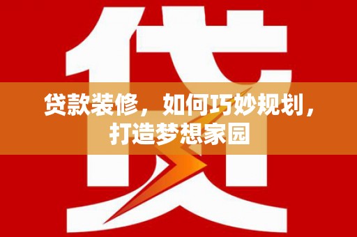 富川贷款装修，如何巧妙规划，打造梦想家园