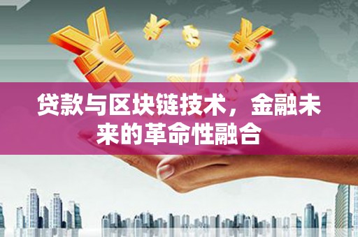 富川贷款与区块链技术，金融未来的革命性融合