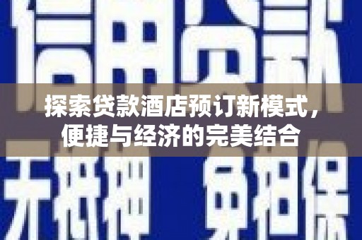 富川探索贷款酒店预订新模式，便捷与经济的完美结合