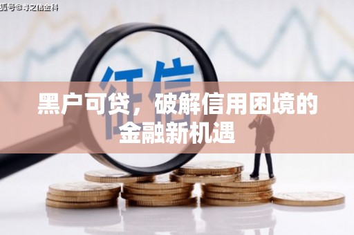 富川黑户可贷，破解信用困境的金融新机遇