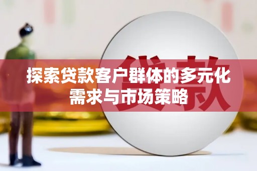 富川探索贷款客户群体的多元化需求与市场策略